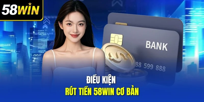 Điều kiện rút tiền 58win cơ bản 